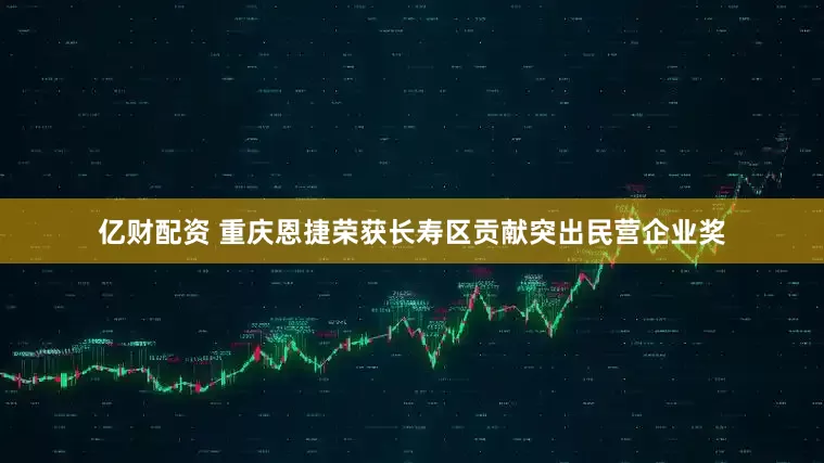 亿财配资 重庆恩捷荣获长寿区贡献突出民营企业奖