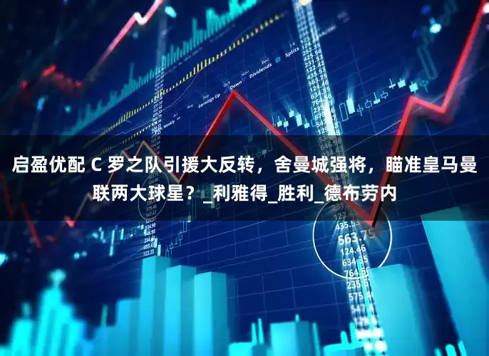 启盈优配 C 罗之队引援大反转，舍曼城强将，瞄准皇马曼联两大球星？_利雅得_胜利_德布劳内