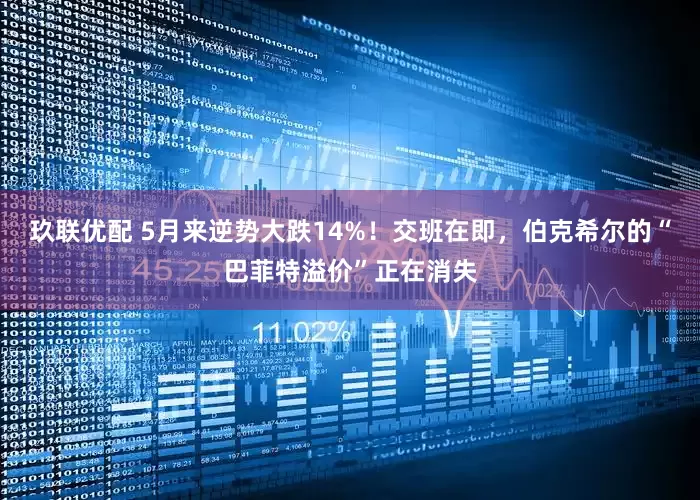 玖联优配 5月来逆势大跌14%！交班在即，伯克希尔的“巴菲特溢价”正在消失