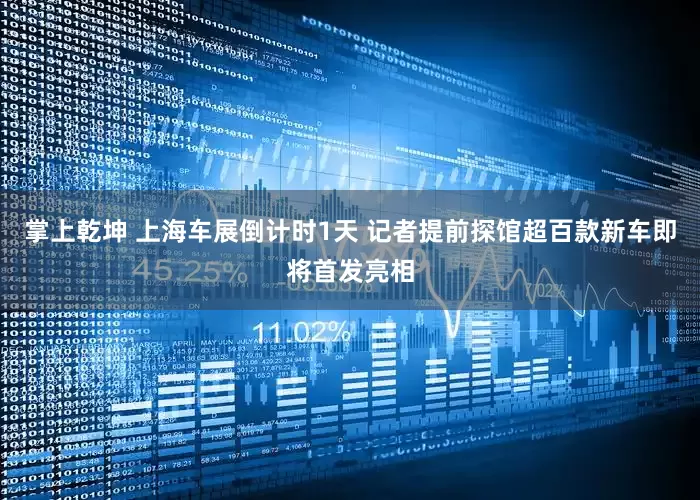 掌上乾坤 上海车展倒计时1天 记者提前探馆超百款新车即将首发亮相
